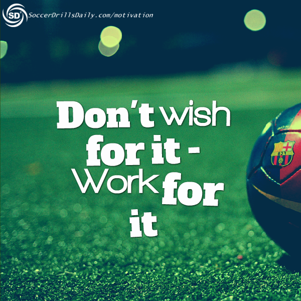 Soccer Motivation – Don’t Wish For It – Work For It