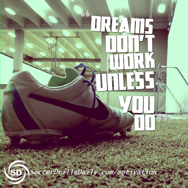 Soccer Motivation – Dreams Don’t Work Unless You Do
