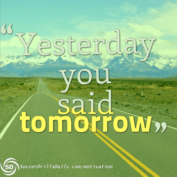 Soccer Motivation – Yesterday you said tomorrow