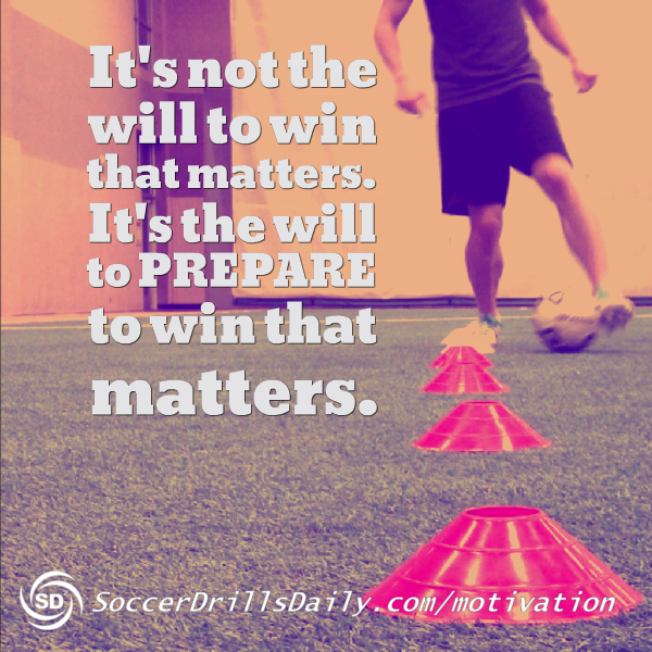 Soccer Motivation – It’s Not the Will to Win that Matters. It’s the Will to PREPARE to Win that Matters