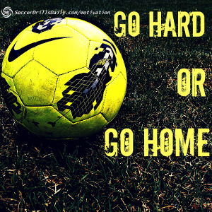 Soccer Motivation – Go Hard or Go Home